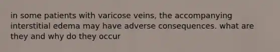 in some patients with varicose veins, the accompanying interstitial edema may have adverse consequences. what are they and why do they occur