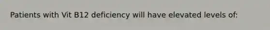 Patients with Vit B12 deficiency will have elevated levels of: