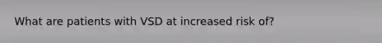What are patients with VSD at increased risk of?