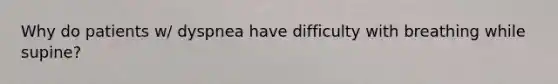 Why do patients w/ dyspnea have difficulty with breathing while supine?
