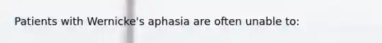 Patients with Wernicke's aphasia are often unable to: