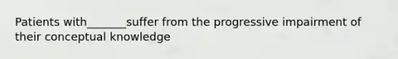 Patients with_______suffer from the progressive impairment of their conceptual knowledge