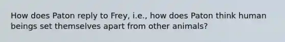 How does Paton reply to Frey, i.e., how does Paton think human beings set themselves apart from other animals?