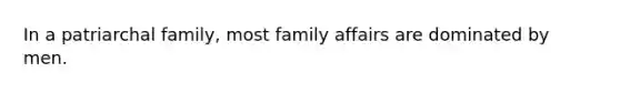 In a patriarchal family, most family affairs are dominated by men.