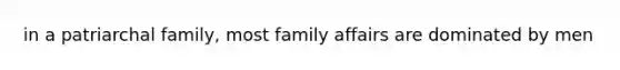 in a patriarchal family, most family affairs are dominated by men