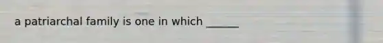 a patriarchal family is one in which ______