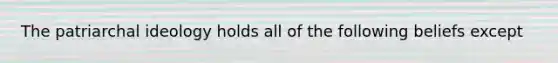 The patriarchal ideology holds all of the following beliefs except