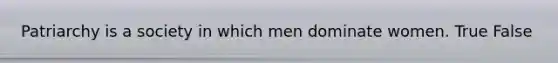 Patriarchy is a society in which men dominate women. True False