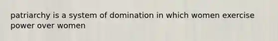 patriarchy is a system of domination in which women exercise power over women