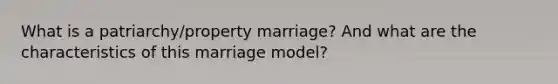 What is a patriarchy/property marriage? And what are the characteristics of this marriage model?