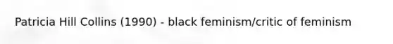 Patricia Hill Collins (1990) - black feminism/critic of feminism