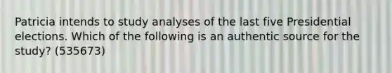 Patricia intends to study analyses of the last five Presidential elections. Which of the following is an authentic source for the study? (535673)