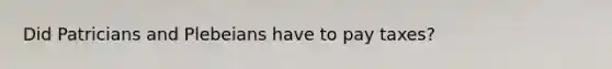 Did Patricians and Plebeians have to pay taxes?