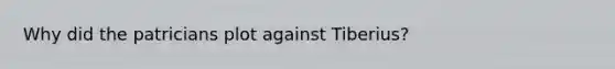 Why did the patricians plot against Tiberius?