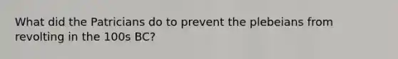 What did the Patricians do to prevent the plebeians from revolting in the 100s BC?