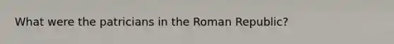 What were the patricians in the Roman Republic?