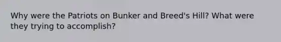 Why were the Patriots on Bunker and Breed's Hill? What were they trying to accomplish?