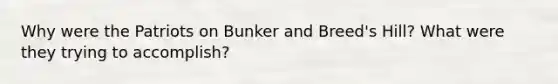 Why were the Patriots on Bunker and Breed's Hill? What were they trying to accomplish?