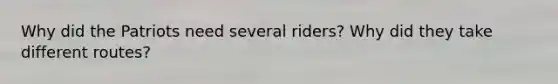 Why did the Patriots need several riders? Why did they take different routes?