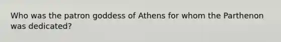 Who was the patron goddess of Athens for whom the Parthenon was dedicated?