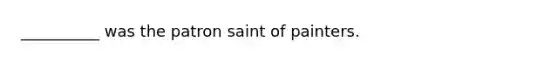 __________ was the patron saint of painters.