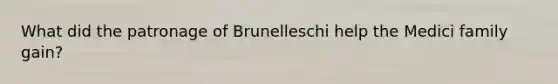 What did the patronage of Brunelleschi help the Medici family gain?