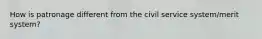 How is patronage different from the civil service system/merit system?