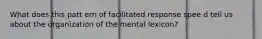 What does this patt ern of facilitated response spee d tell us about the organization of the mental lexicon?