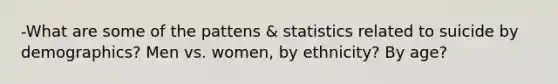 -What are some of the pattens & statistics related to suicide by demographics? Men vs. women, by ethnicity? By age?