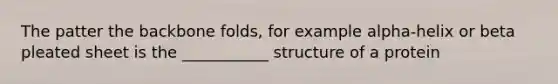 The patter the backbone folds, for example alpha-helix or beta pleated sheet is the ___________ structure of a protein