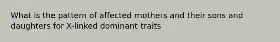 What is the pattern of affected mothers and their sons and daughters for X-linked dominant traits