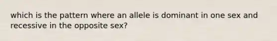 which is the pattern where an allele is dominant in one sex and recessive in the opposite sex?