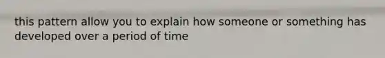 this pattern allow you to explain how someone or something has developed over a period of time