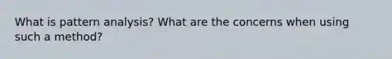 What is pattern analysis? What are the concerns when using such a method?