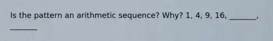 Is the pattern an arithmetic sequence? Why? 1, 4, 9, 16, _______, _______