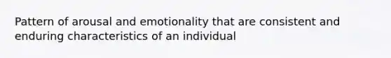 Pattern of arousal and emotionality that are consistent and enduring characteristics of an individual