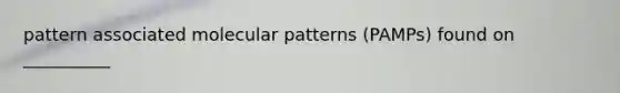 pattern associated molecular patterns (PAMPs) found on __________