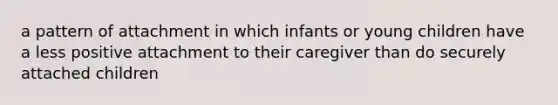 a pattern of attachment in which infants or young children have a less positive attachment to their caregiver than do securely attached children