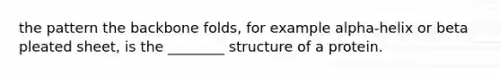 the pattern the backbone folds, for example alpha-helix or beta pleated sheet, is the ________ structure of a protein.