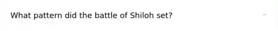 What pattern did the battle of Shiloh set?