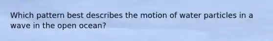 Which pattern best describes the motion of water particles in a wave in the open ocean?
