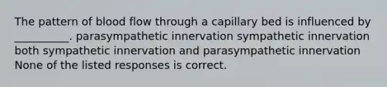 The pattern of blood flow through a capillary bed is influenced by __________. parasympathetic innervation sympathetic innervation both sympathetic innervation and parasympathetic innervation None of the listed responses is correct.