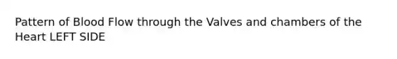 Pattern of Blood Flow through the Valves and chambers of <a href='https://www.questionai.com/knowledge/kya8ocqc6o-the-heart' class='anchor-knowledge'>the heart</a> LEFT SIDE