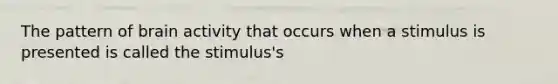 The pattern of brain activity that occurs when a stimulus is presented is called the stimulus's