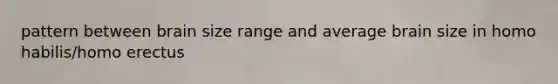 pattern between brain size range and average brain size in homo habilis/homo erectus