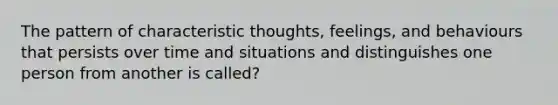 The pattern of characteristic thoughts, feelings, and behaviours that persists over time and situations and distinguishes one person from another is called?