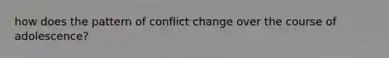 how does the pattern of conflict change over the course of adolescence?