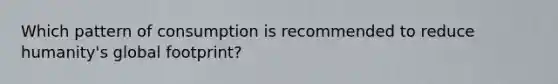 Which pattern of consumption is recommended to reduce humanity's global footprint?