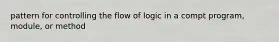 pattern for controlling the flow of logic in a compt program, module, or method