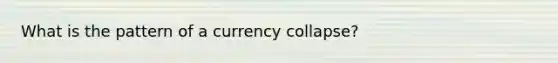 What is the pattern of a currency collapse?